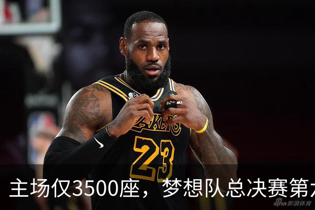 主场仅3500座，梦想队总决赛第六场借馆改NBA赛程