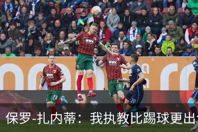 保罗-扎内蒂：我执教比踢球更出色；我们全家都支持AC米兰