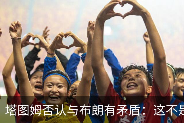 塔图姆否认与布朗有矛盾：这不是奥尼尔和科比
