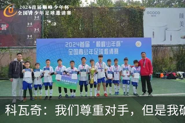 科瓦奇：我们尊重对手，但是我确实认为我们是胜算更大的一方
