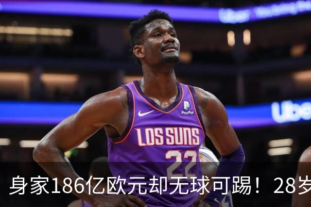 身家186亿欧元却无球可踢！28岁世界最富球员失业，C罗财富是他的18/1