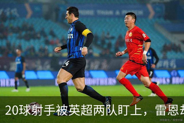 20球射手被英超两队盯上，雷恩却无意放人